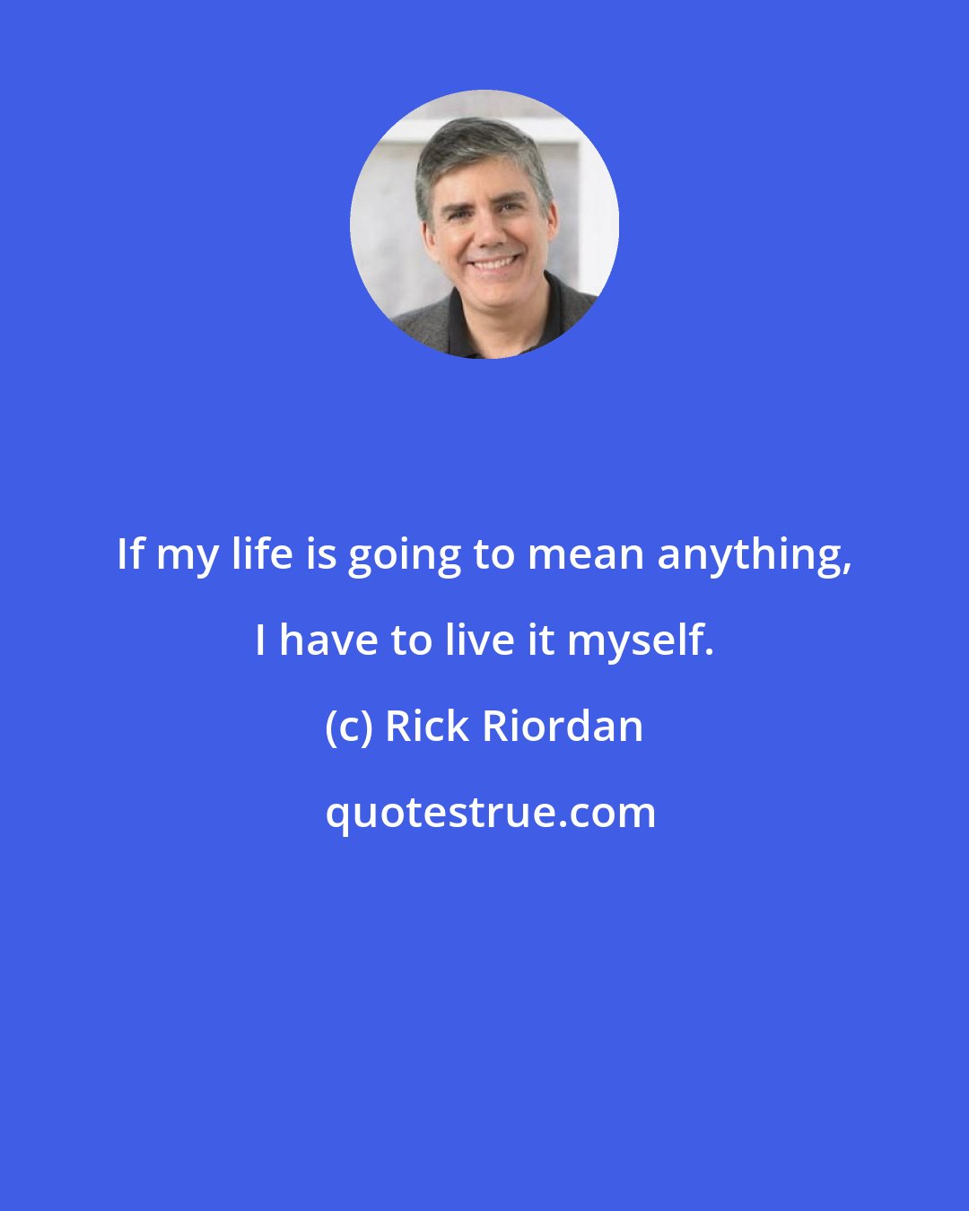 Rick Riordan: If my life is going to mean anything, I have to live it myself.