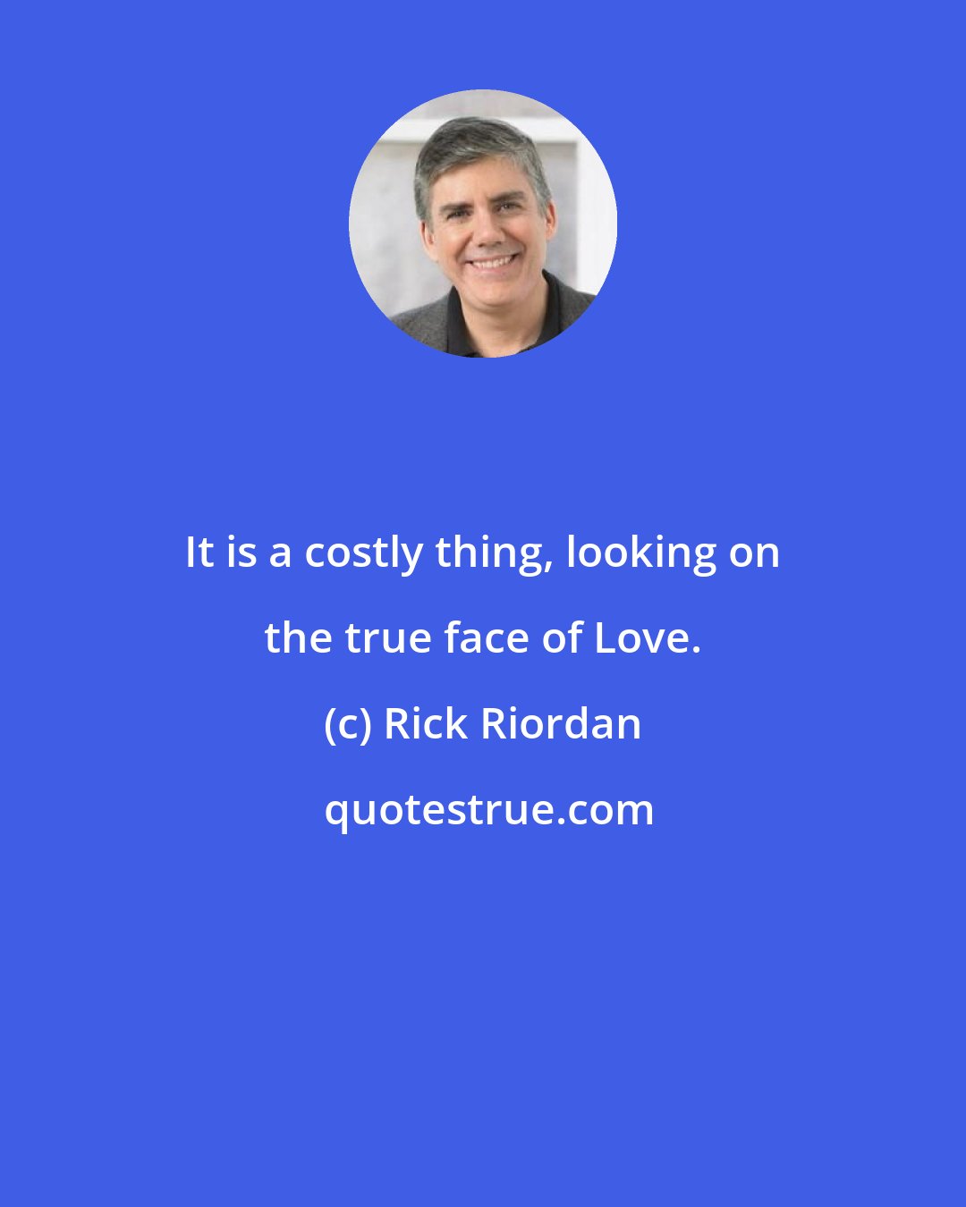 Rick Riordan: It is a costly thing, looking on the true face of Love.