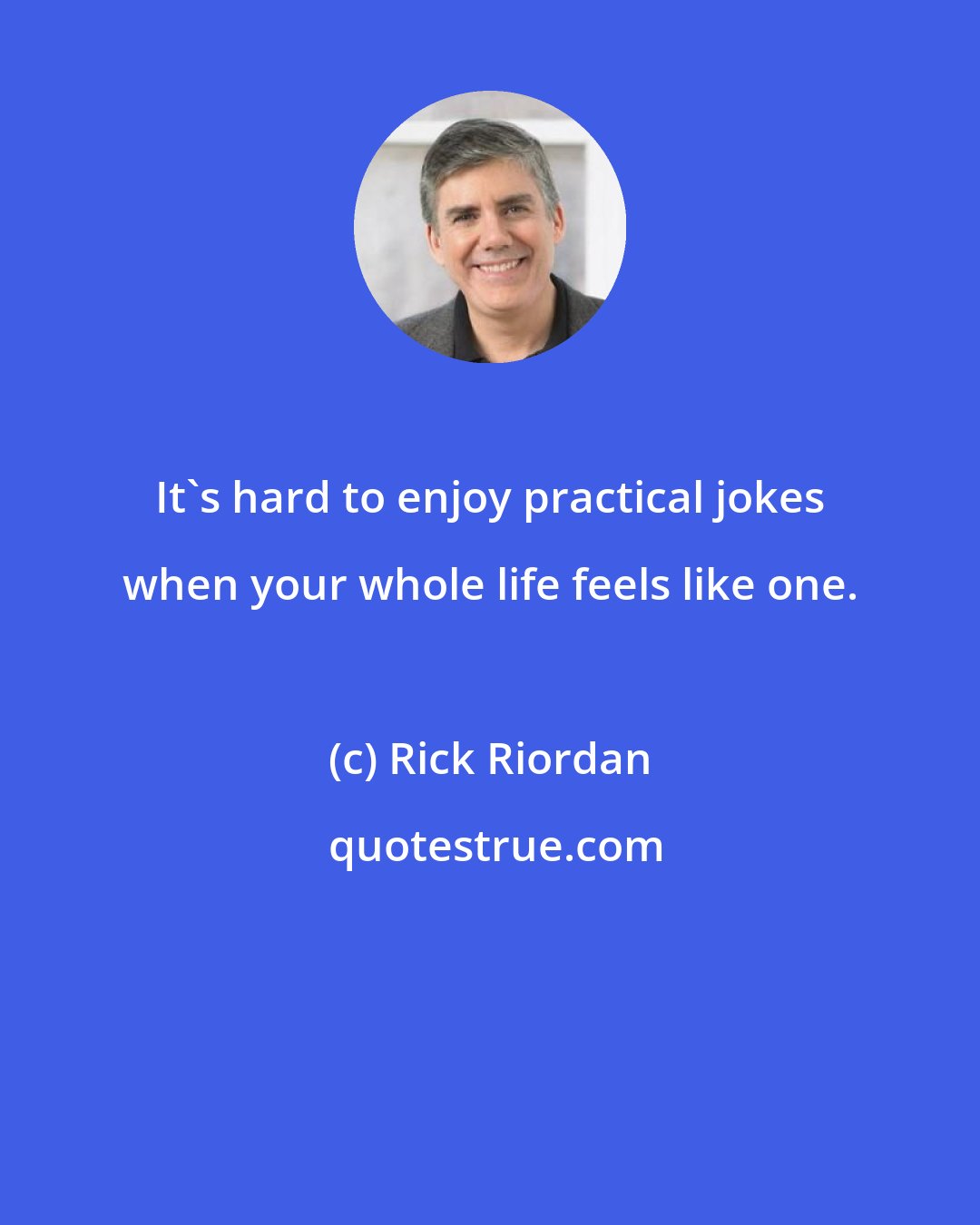 Rick Riordan: It's hard to enjoy practical jokes when your whole life feels like one.