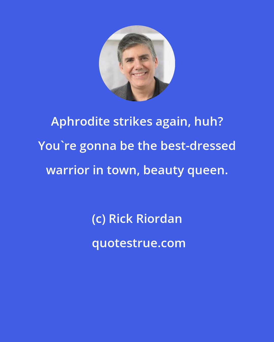 Rick Riordan: Aphrodite strikes again, huh? You're gonna be the best-dressed warrior in town, beauty queen.