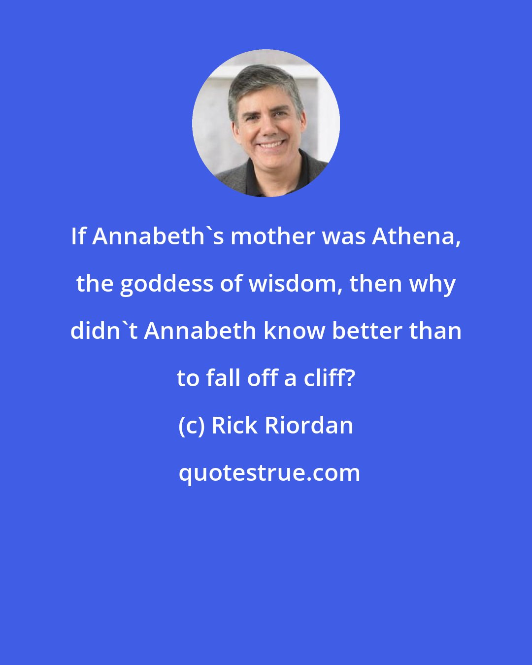 Rick Riordan: If Annabeth's mother was Athena, the goddess of wisdom, then why didn't Annabeth know better than to fall off a cliff?