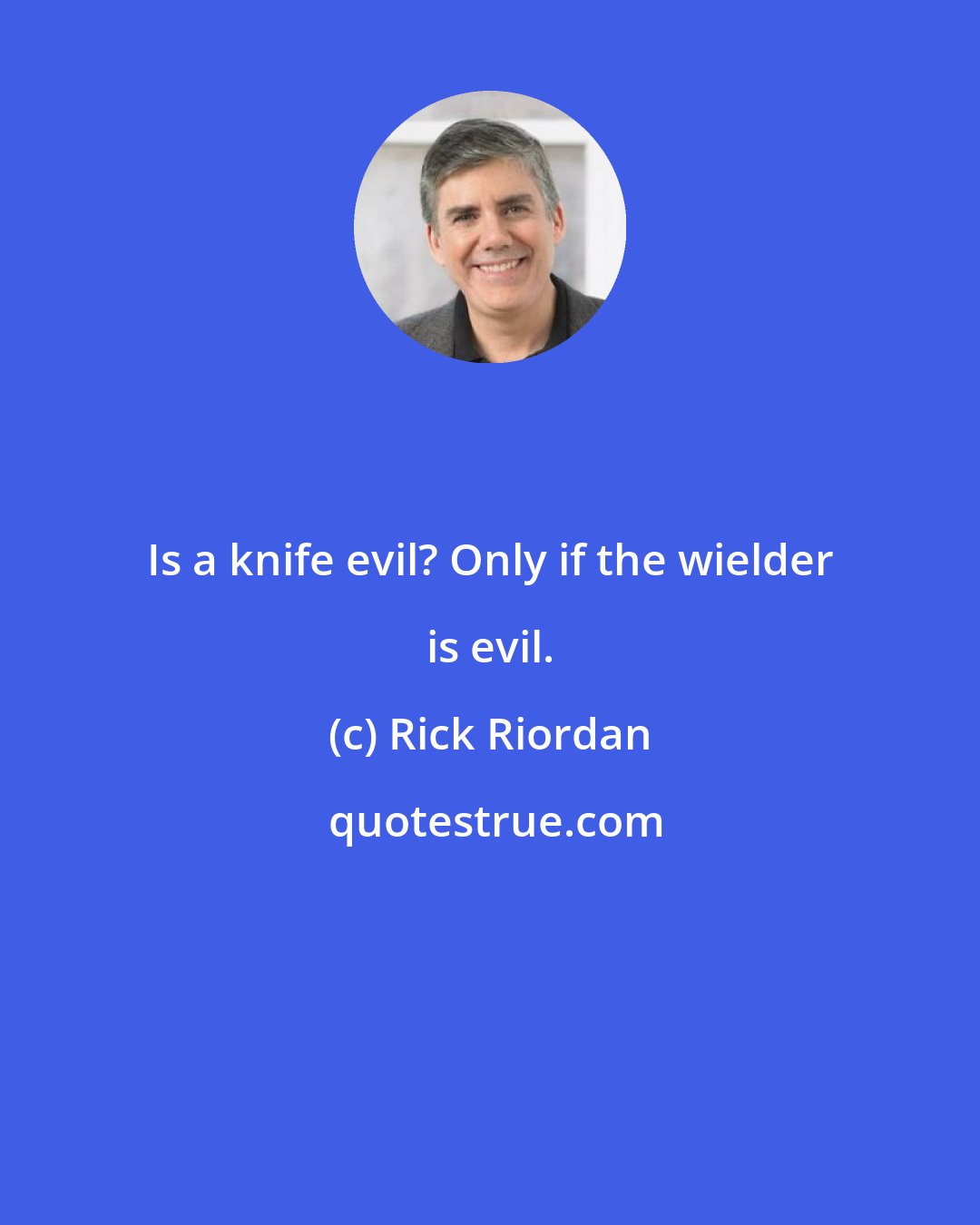 Rick Riordan: Is a knife evil? Only if the wielder is evil.