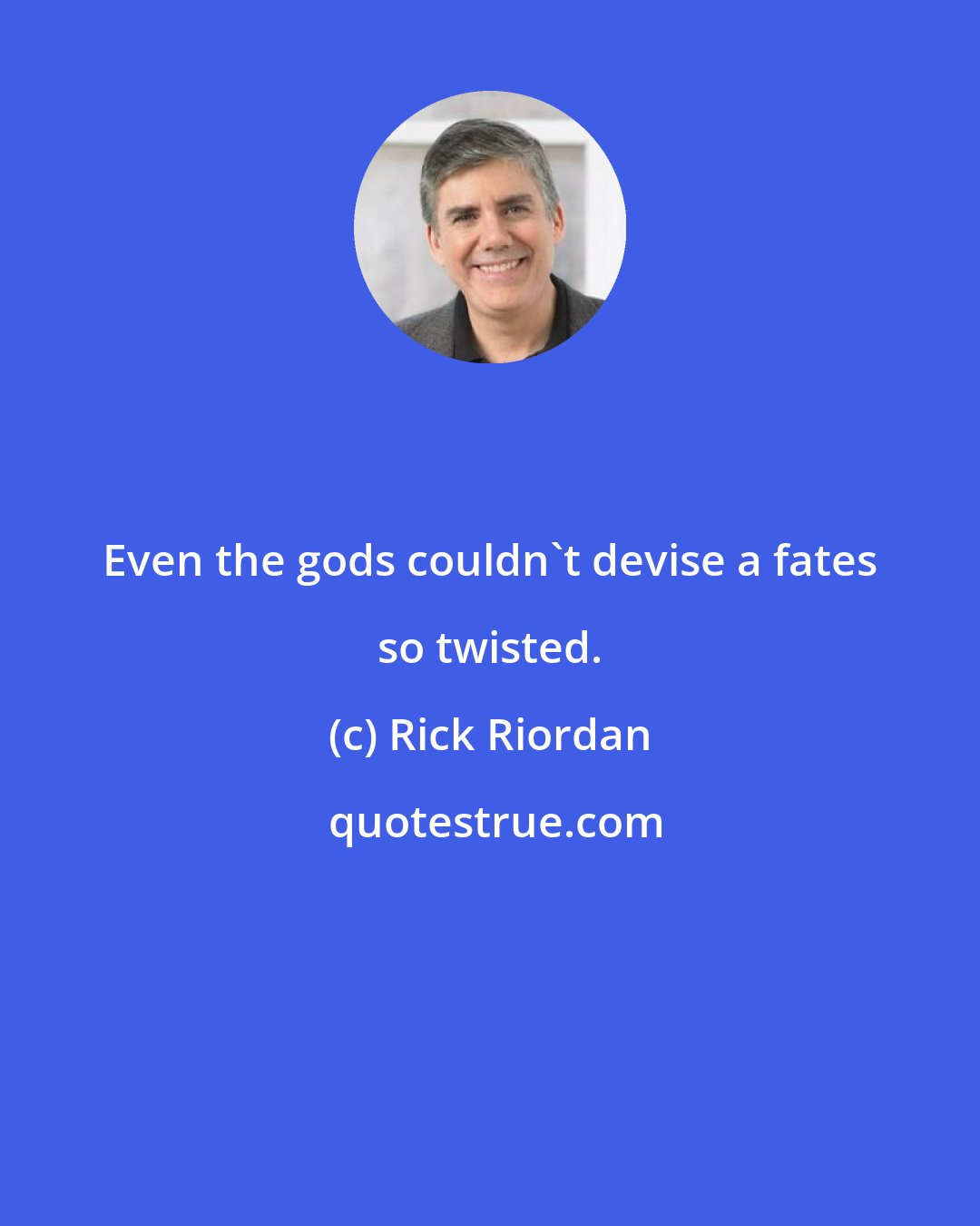 Rick Riordan: Even the gods couldn't devise a fates so twisted.
