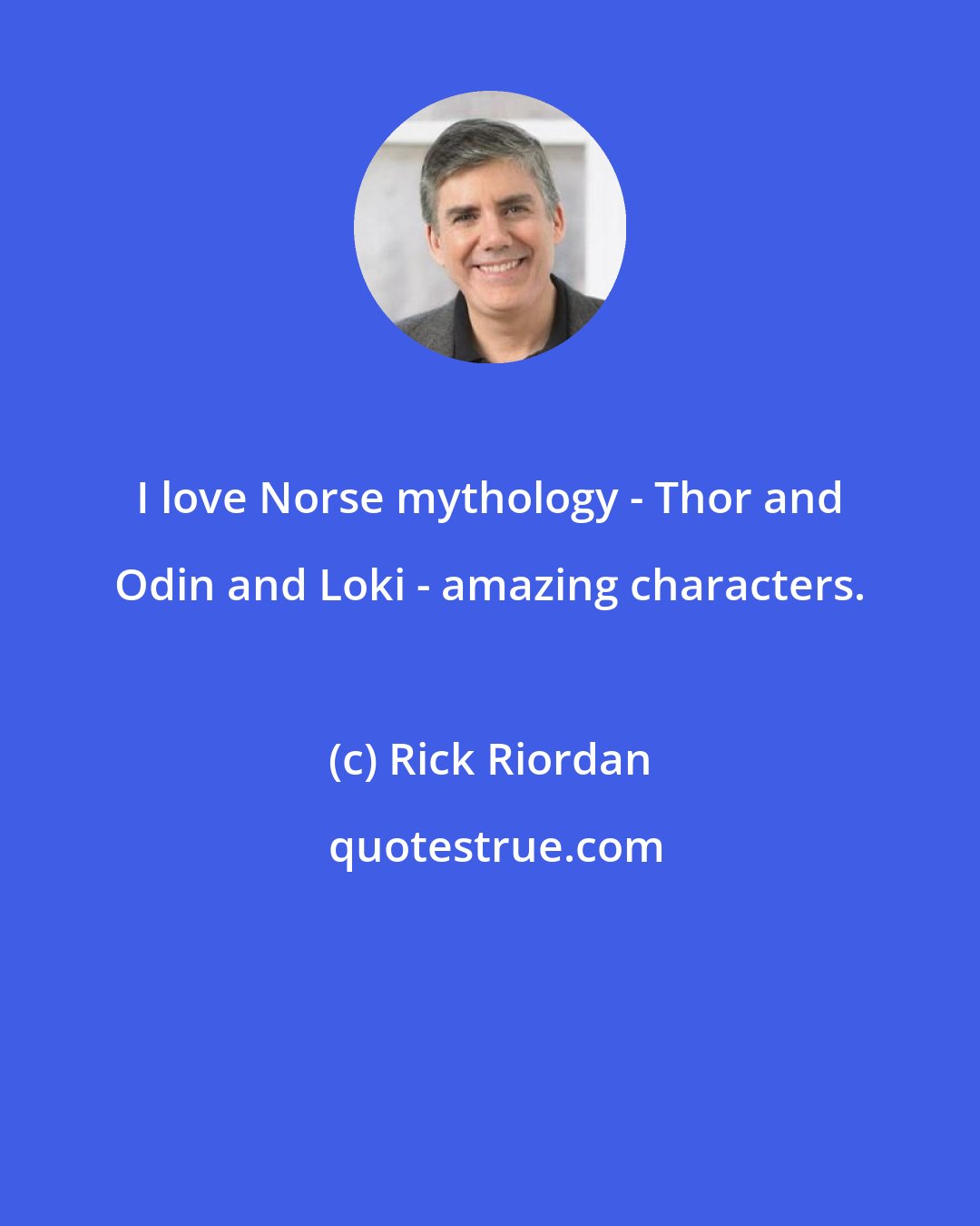 Rick Riordan: I love Norse mythology - Thor and Odin and Loki - amazing characters.