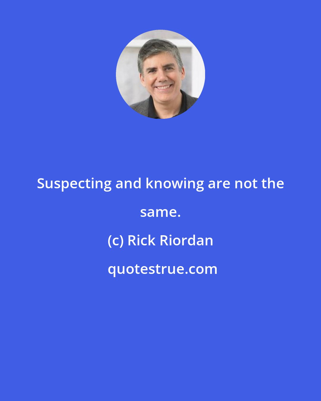 Rick Riordan: Suspecting and knowing are not the same.