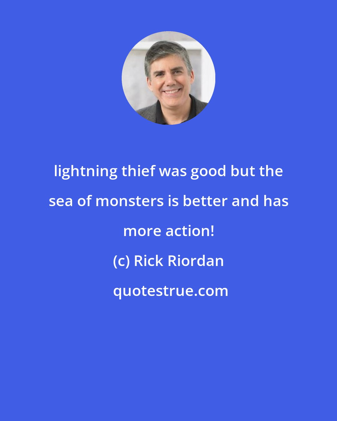 Rick Riordan: lightning thief was good but the sea of monsters is better and has more action!