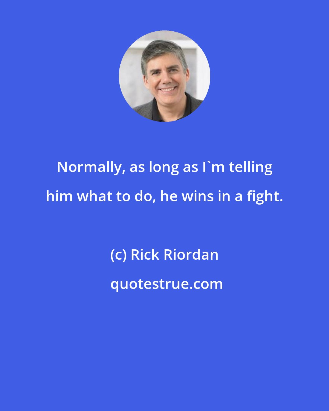 Rick Riordan: Normally, as long as I'm telling him what to do, he wins in a fight.