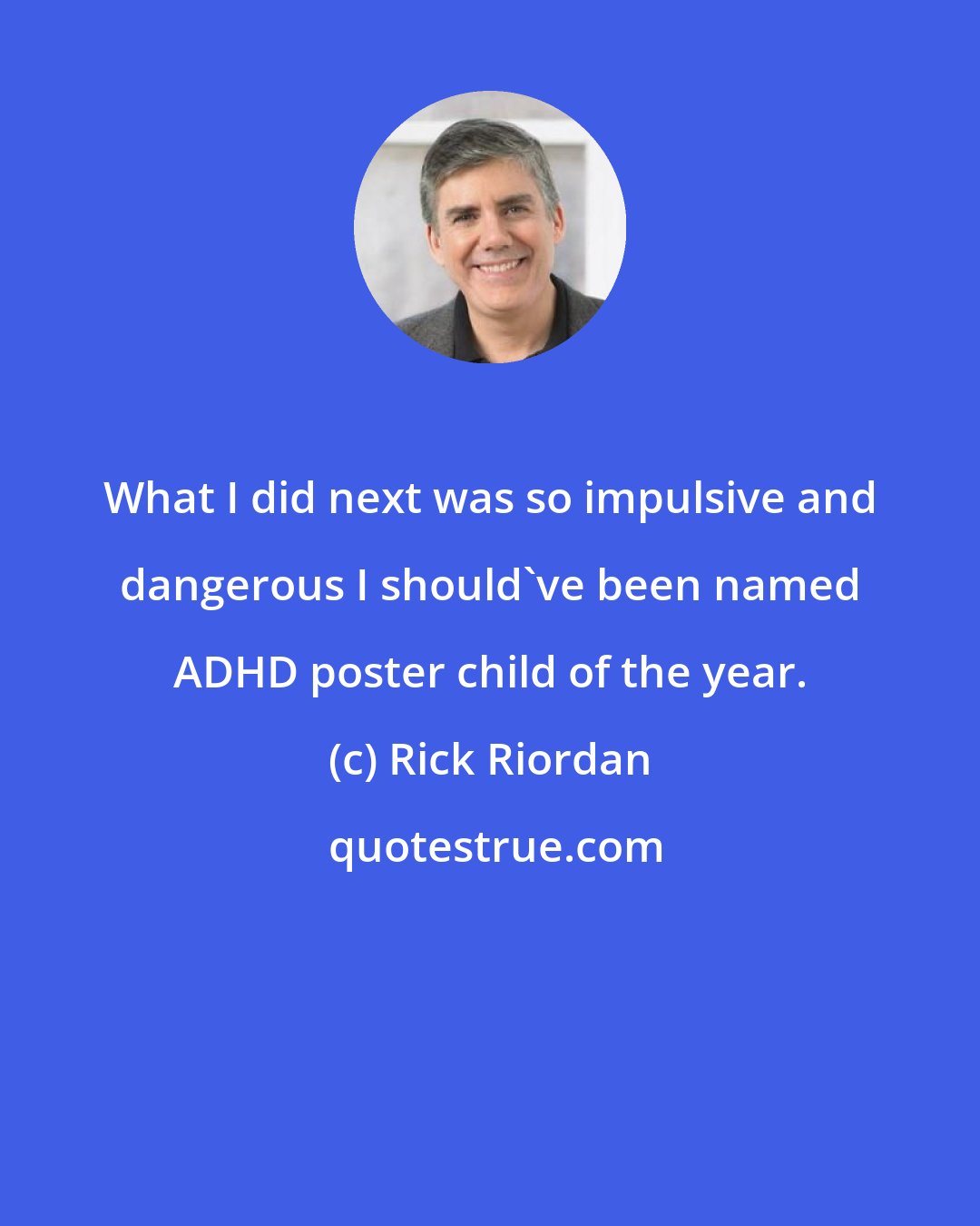 Rick Riordan: What I did next was so impulsive and dangerous I should've been named ADHD poster child of the year.