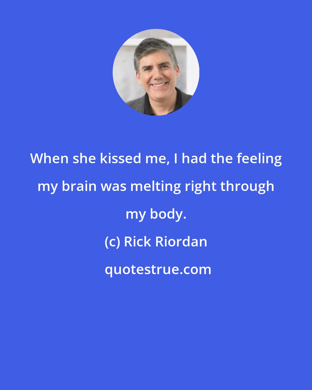 Rick Riordan: When she kissed me, I had the feeling my brain was melting right through my body.