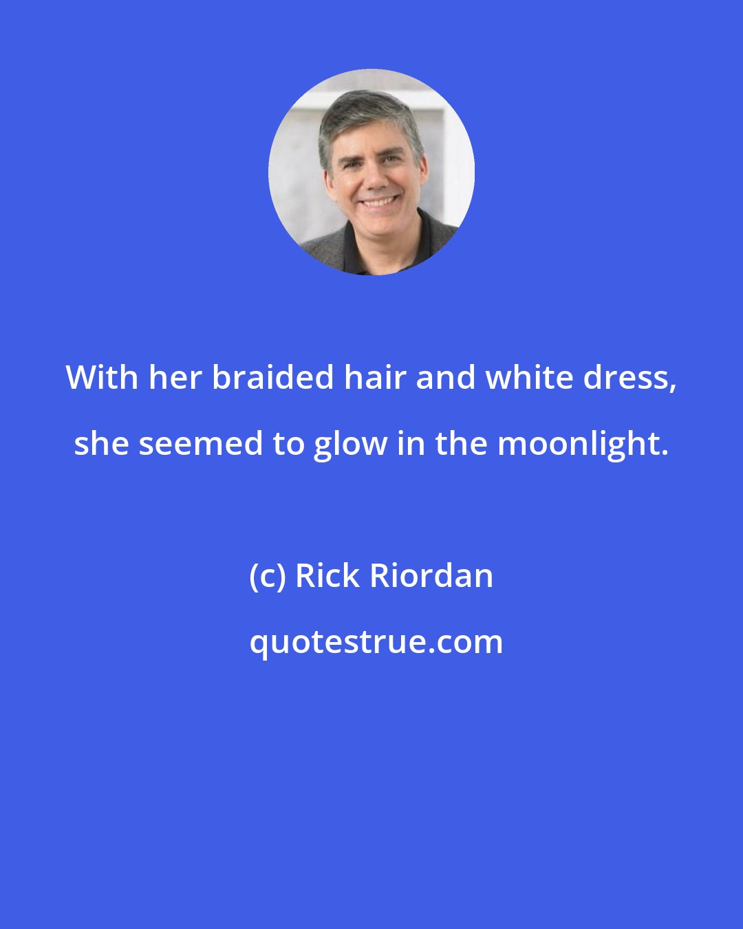 Rick Riordan: With her braided hair and white dress, she seemed to glow in the moonlight.