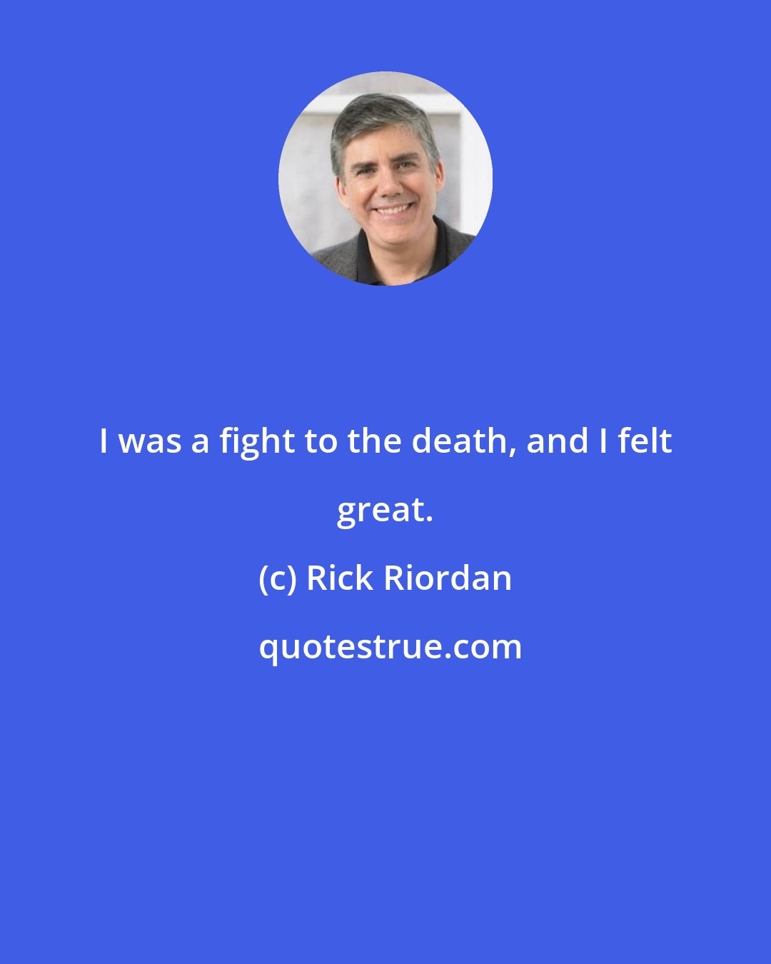 Rick Riordan: I was a fight to the death, and I felt great.