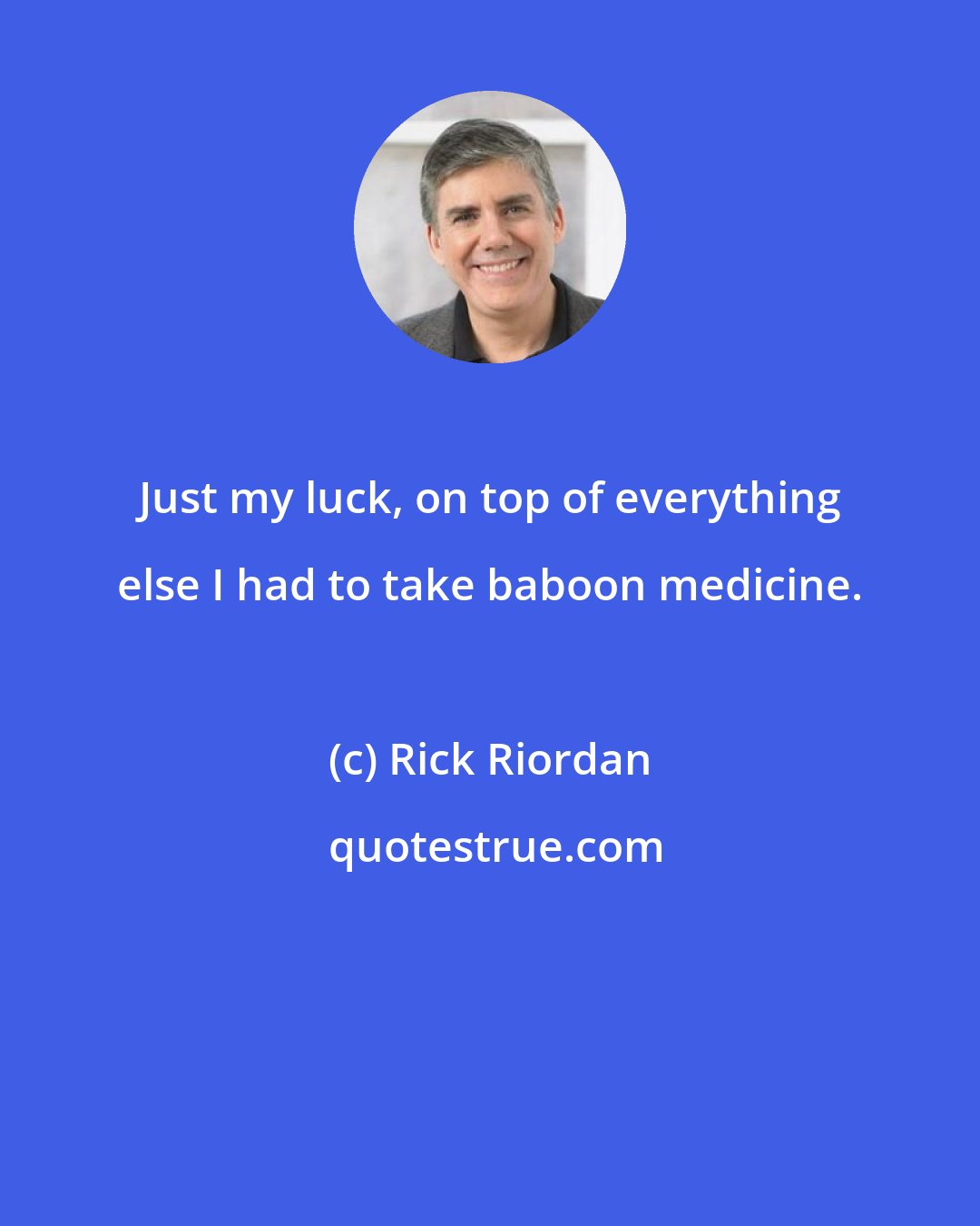 Rick Riordan: Just my luck, on top of everything else I had to take baboon medicine.