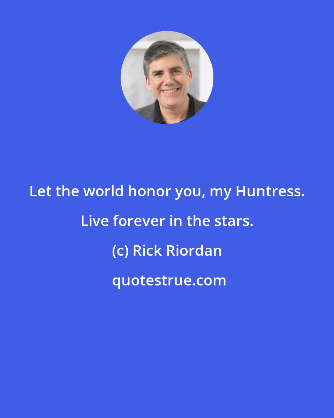 Rick Riordan: Let the world honor you, my Huntress. Live forever in the stars.