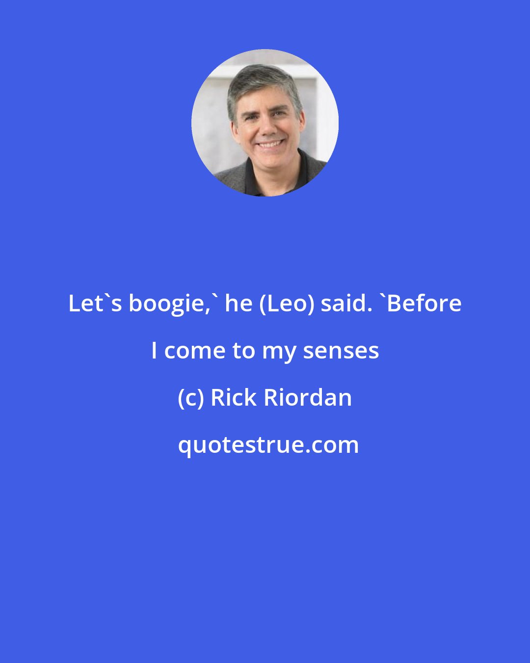 Rick Riordan: Let's boogie,' he (Leo) said. 'Before I come to my senses