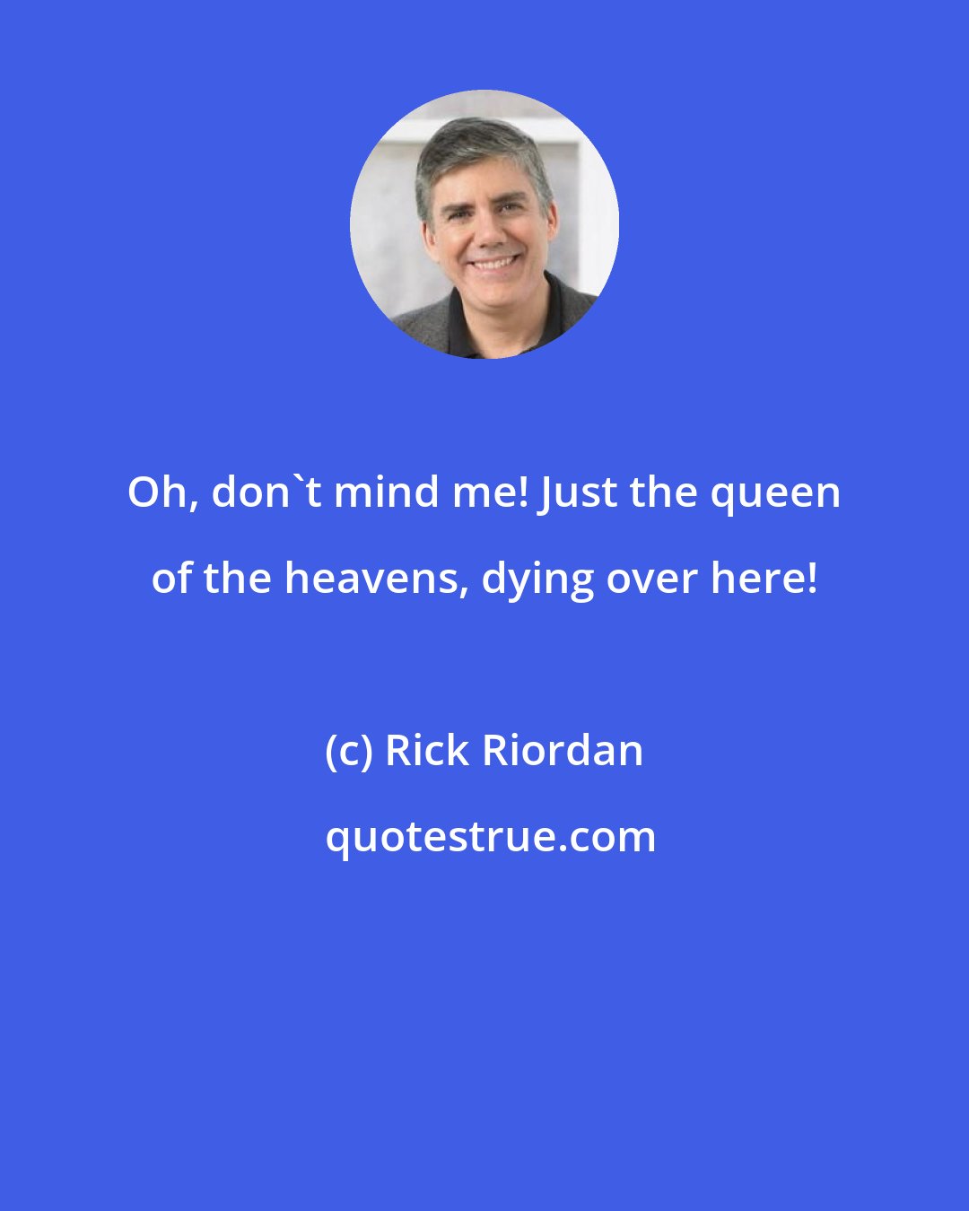 Rick Riordan: Oh, don't mind me! Just the queen of the heavens, dying over here!