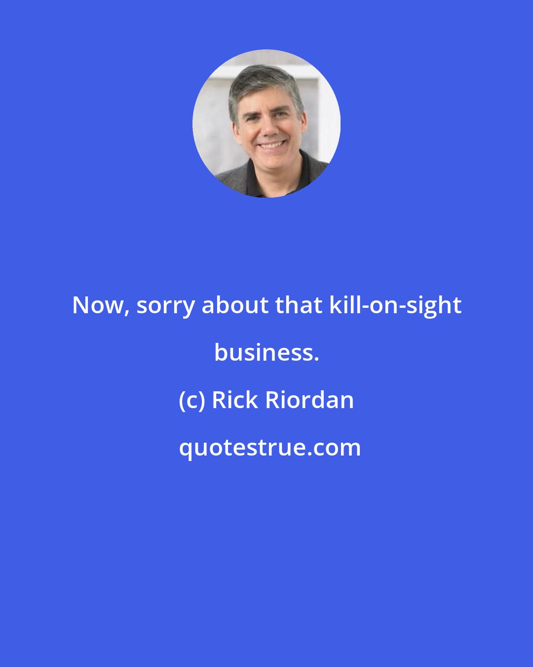 Rick Riordan: Now, sorry about that kill-on-sight business.