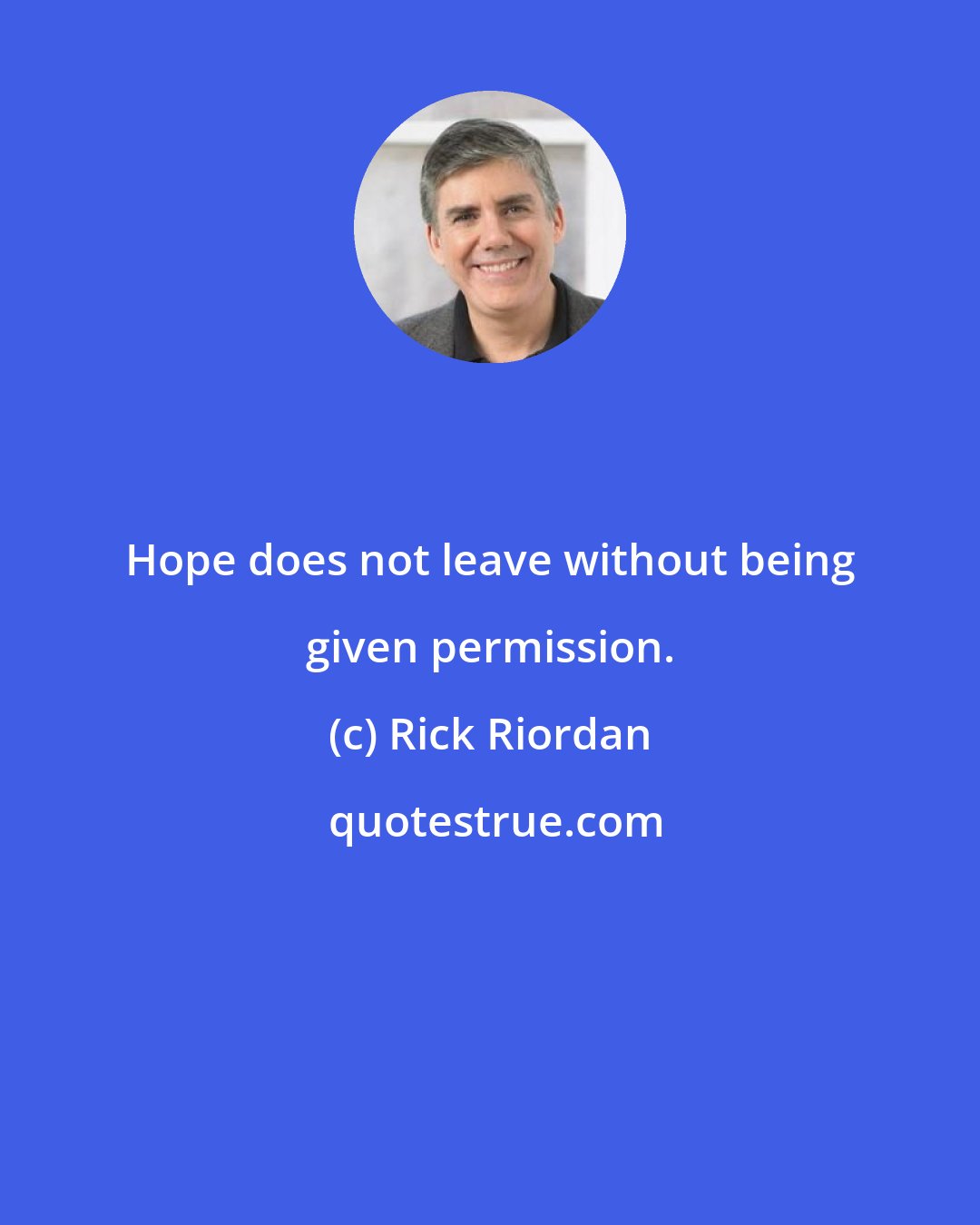 Rick Riordan: Hope does not leave without being given permission.