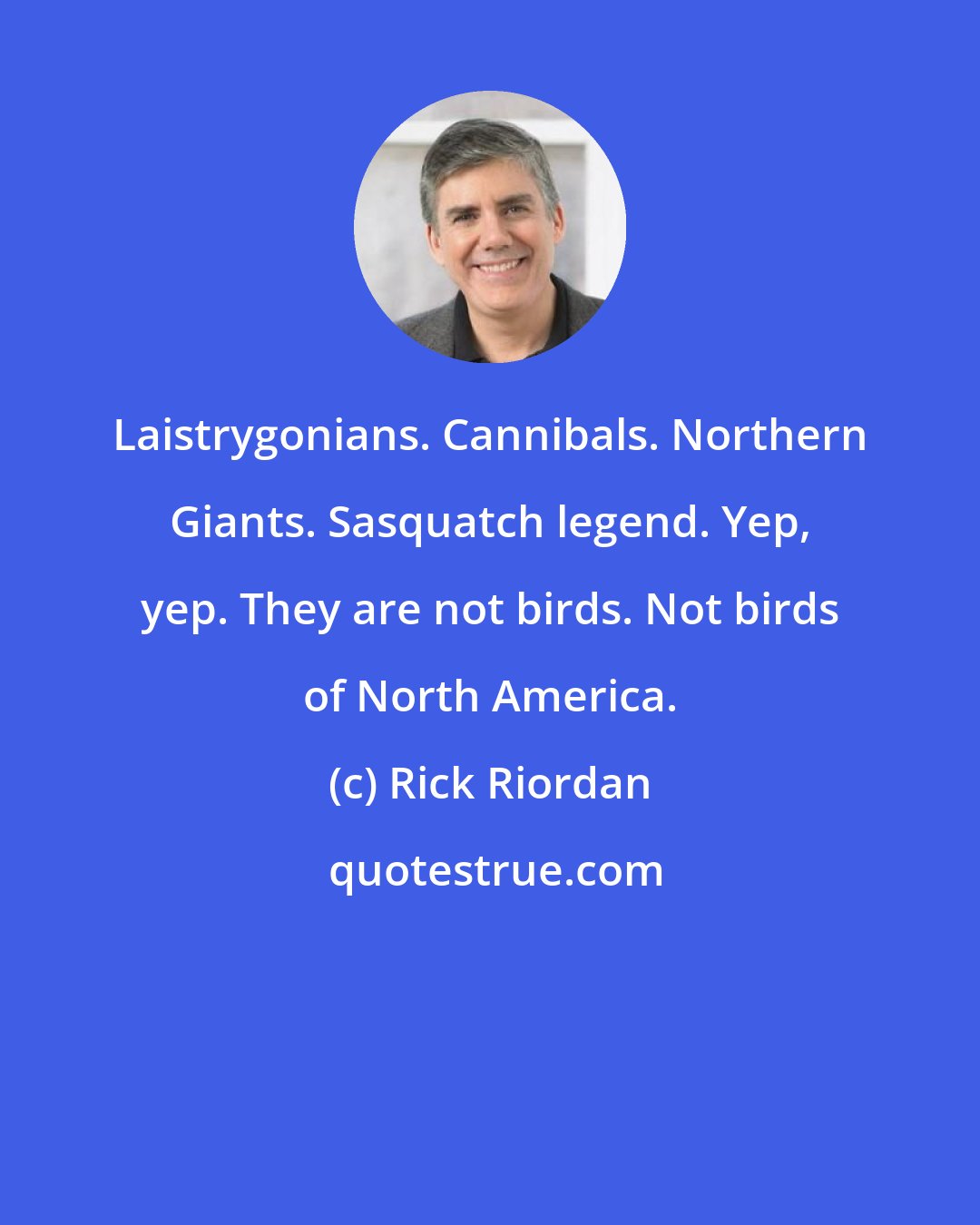 Rick Riordan: Laistrygonians. Cannibals. Northern Giants. Sasquatch legend. Yep, yep. They are not birds. Not birds of North America.
