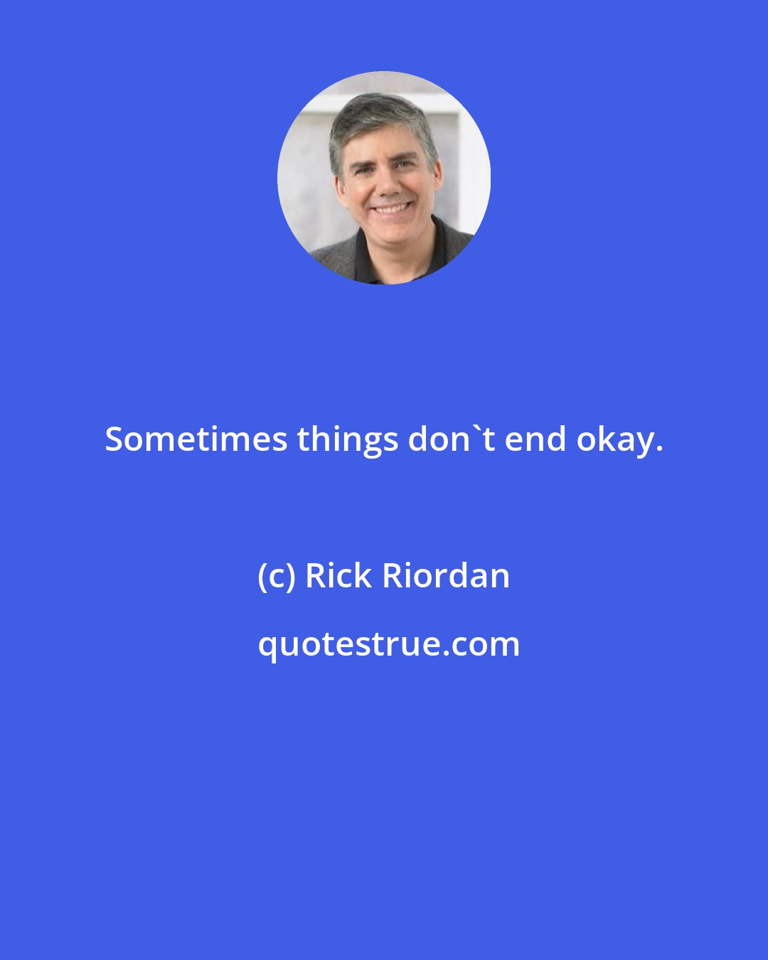 Rick Riordan: Sometimes things don't end okay.