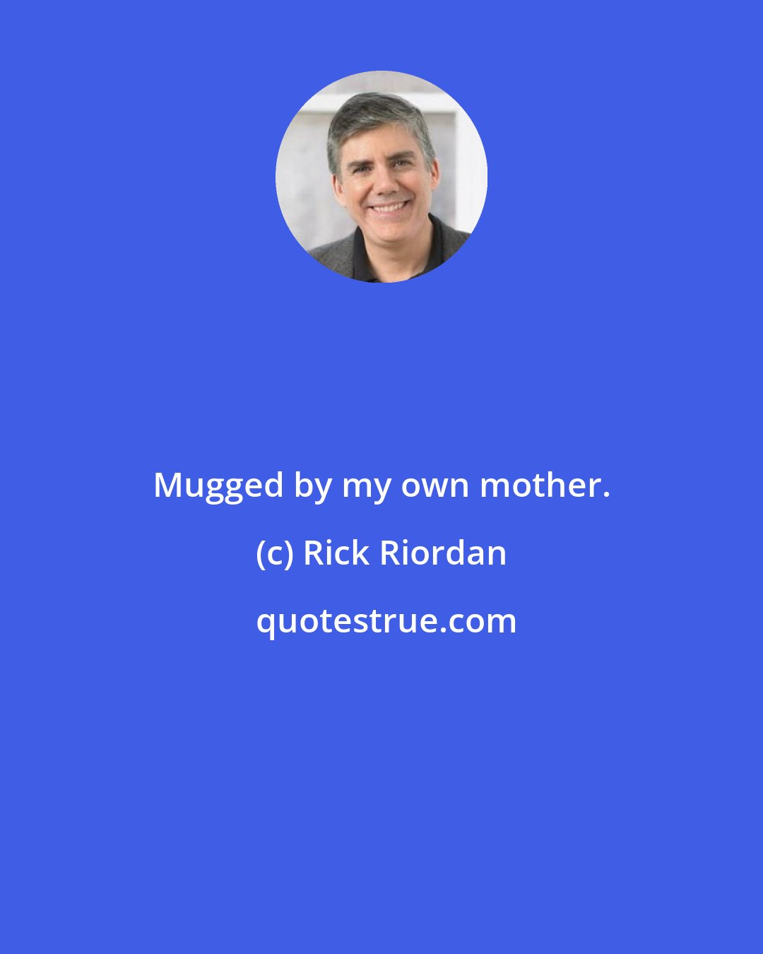 Rick Riordan: Mugged by my own mother.