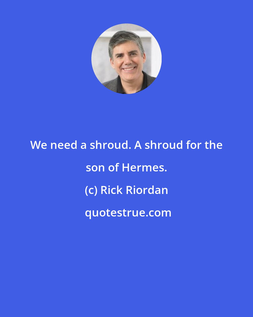 Rick Riordan: We need a shroud. A shroud for the son of Hermes.