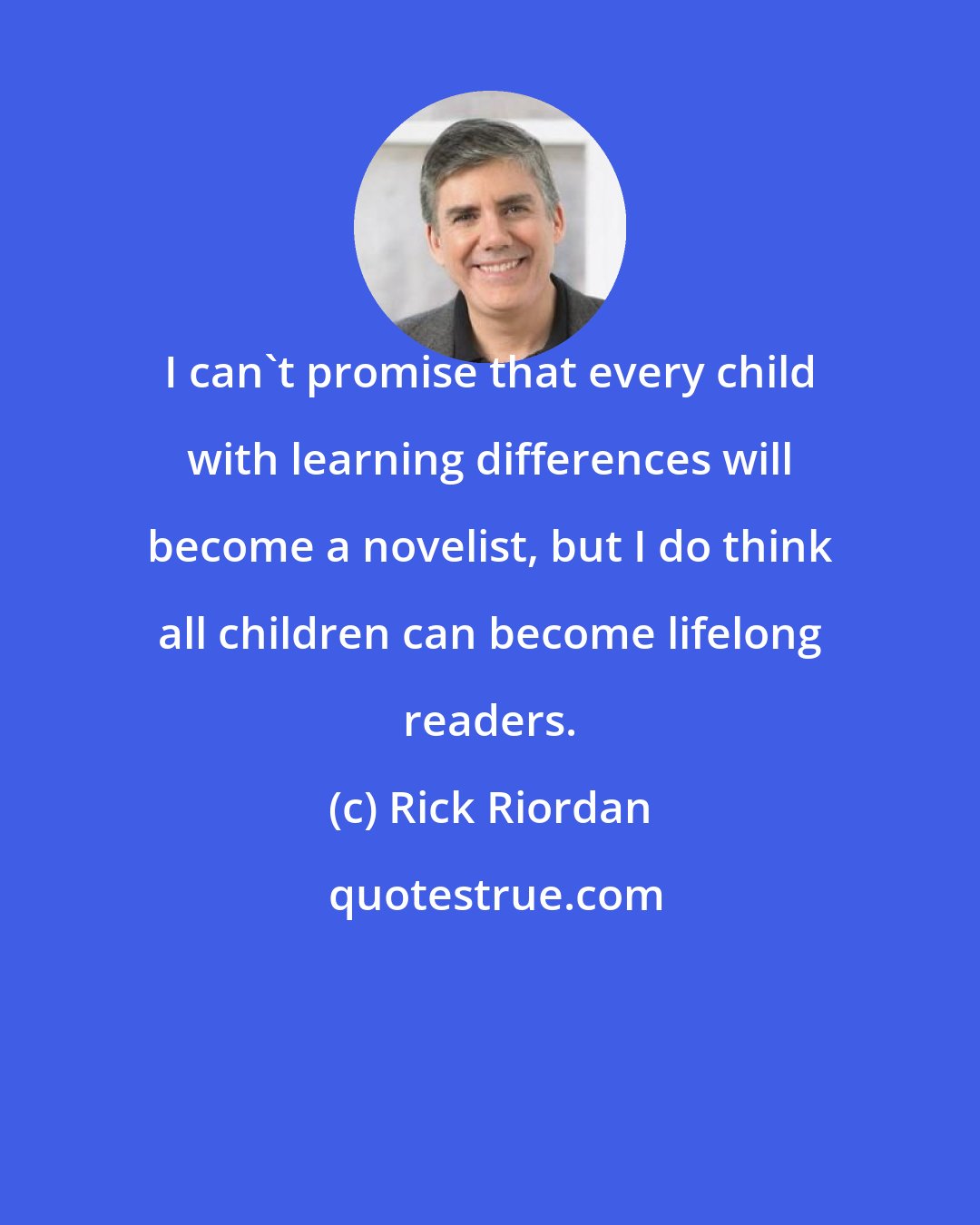 Rick Riordan: I can't promise that every child with learning differences will become a novelist, but I do think all children can become lifelong readers.