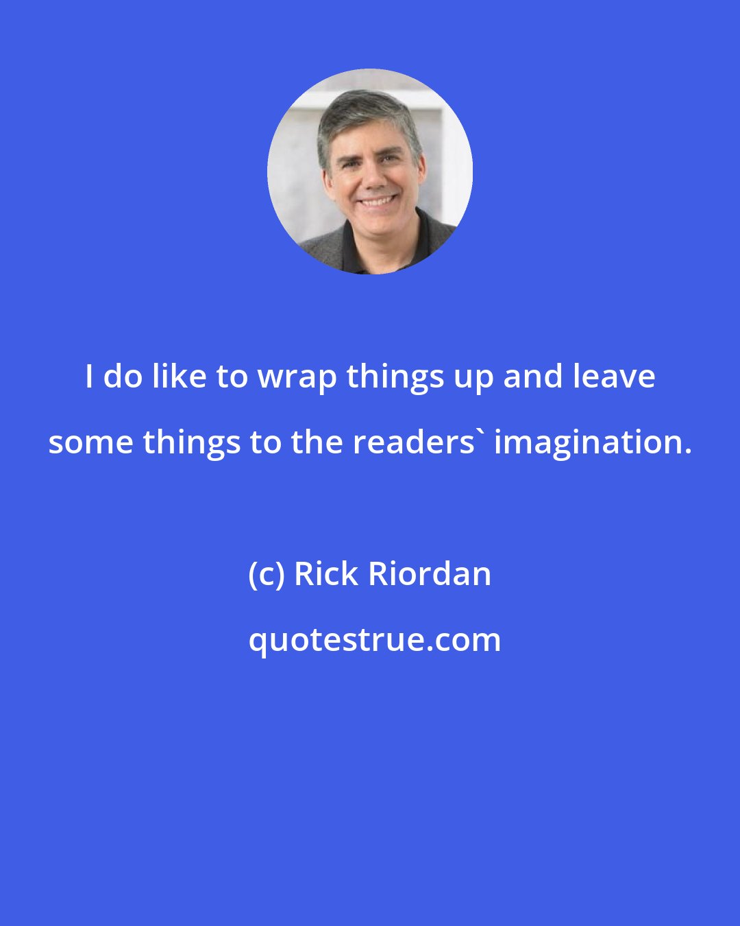 Rick Riordan: I do like to wrap things up and leave some things to the readers' imagination.