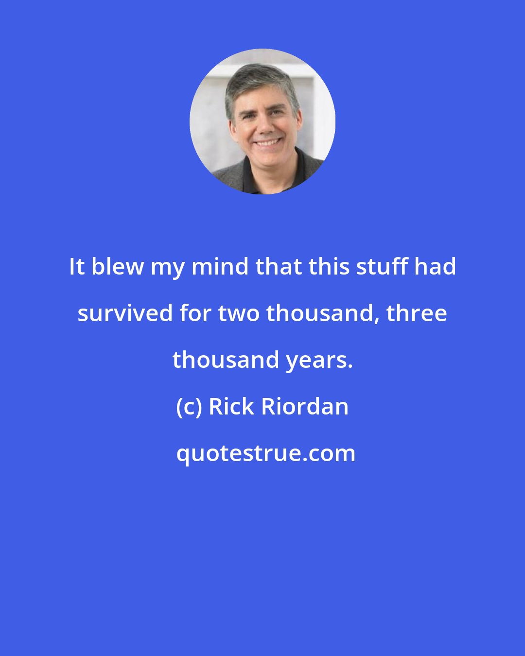 Rick Riordan: It blew my mind that this stuff had survived for two thousand, three thousand years.