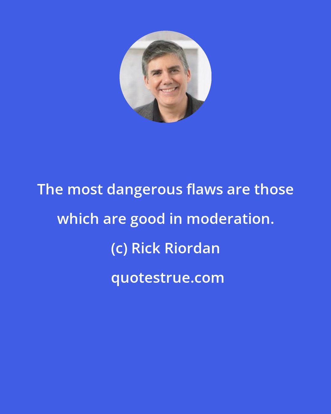 Rick Riordan: The most dangerous flaws are those which are good in moderation.