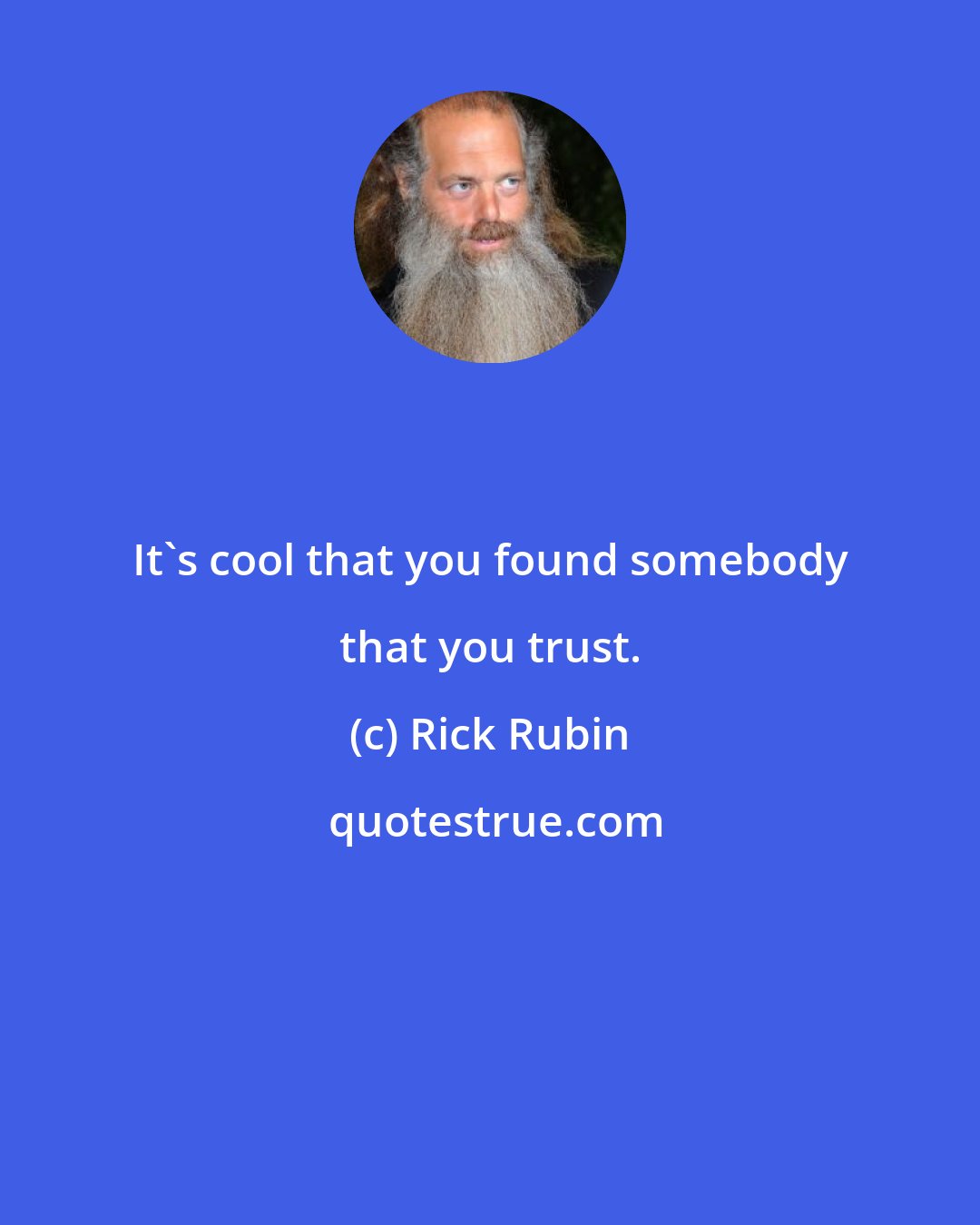 Rick Rubin: It's cool that you found somebody that you trust.