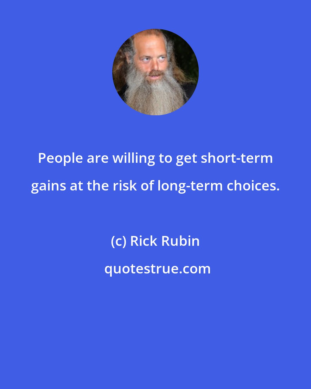 Rick Rubin: People are willing to get short-term gains at the risk of long-term choices.