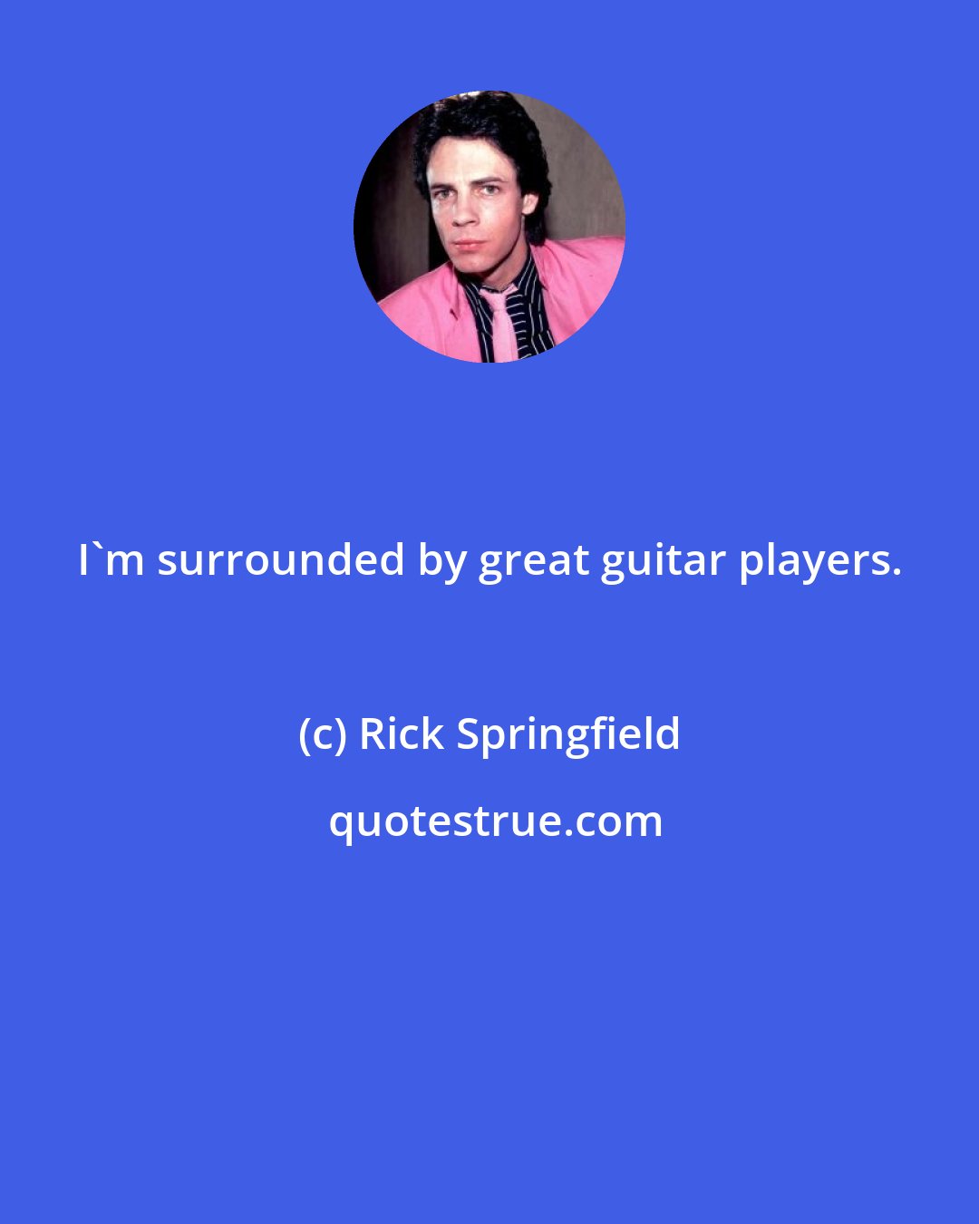 Rick Springfield: I'm surrounded by great guitar players.