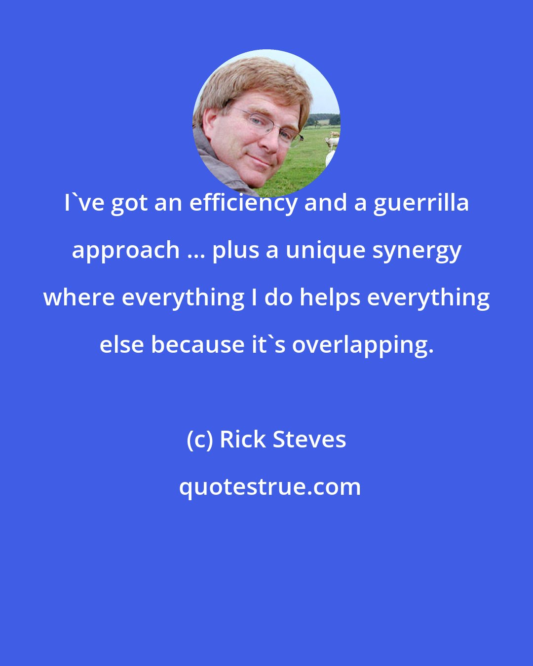 Rick Steves: I've got an efficiency and a guerrilla approach ... plus a unique synergy where everything I do helps everything else because it's overlapping.