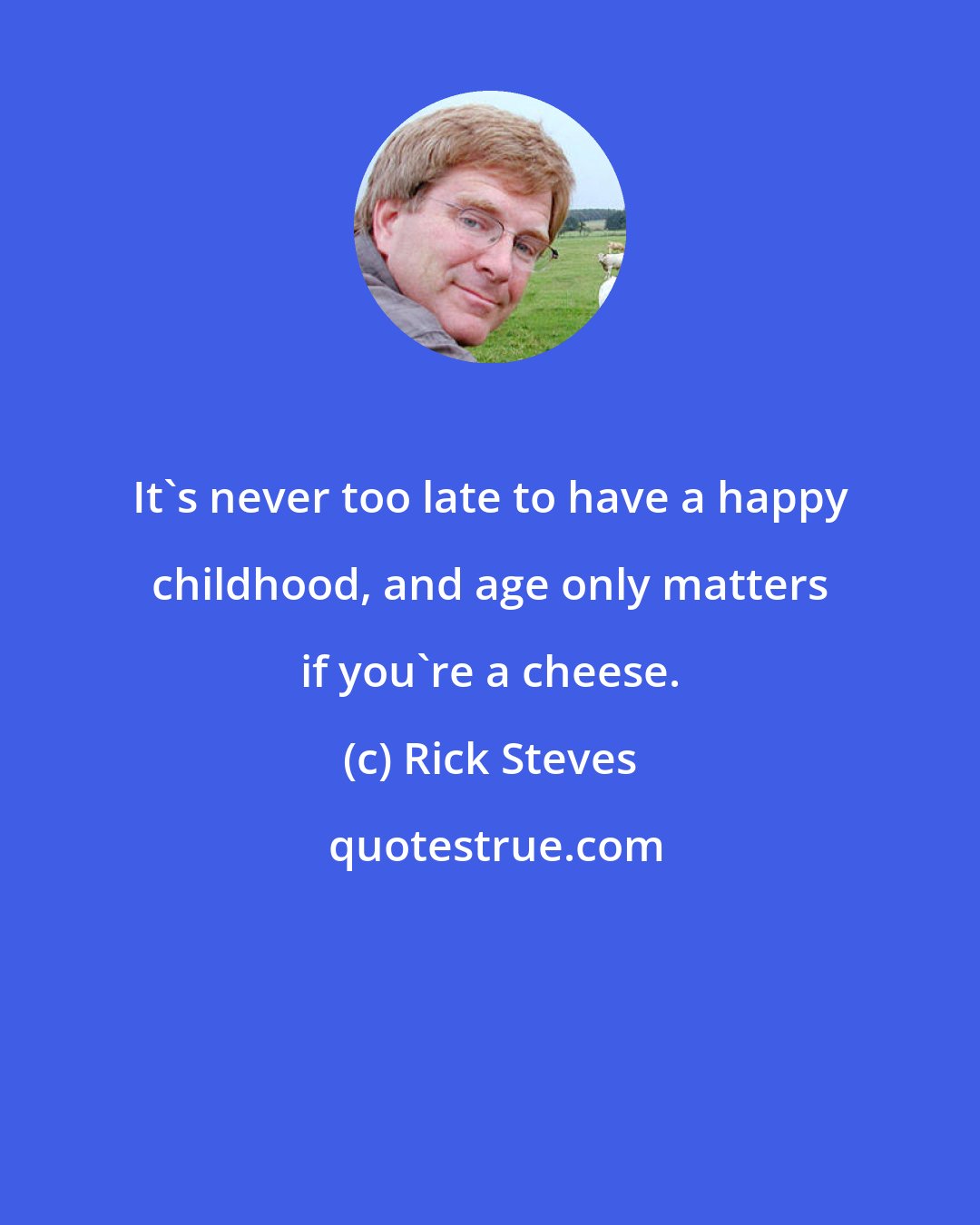 Rick Steves: It's never too late to have a happy childhood, and age only matters if you're a cheese.