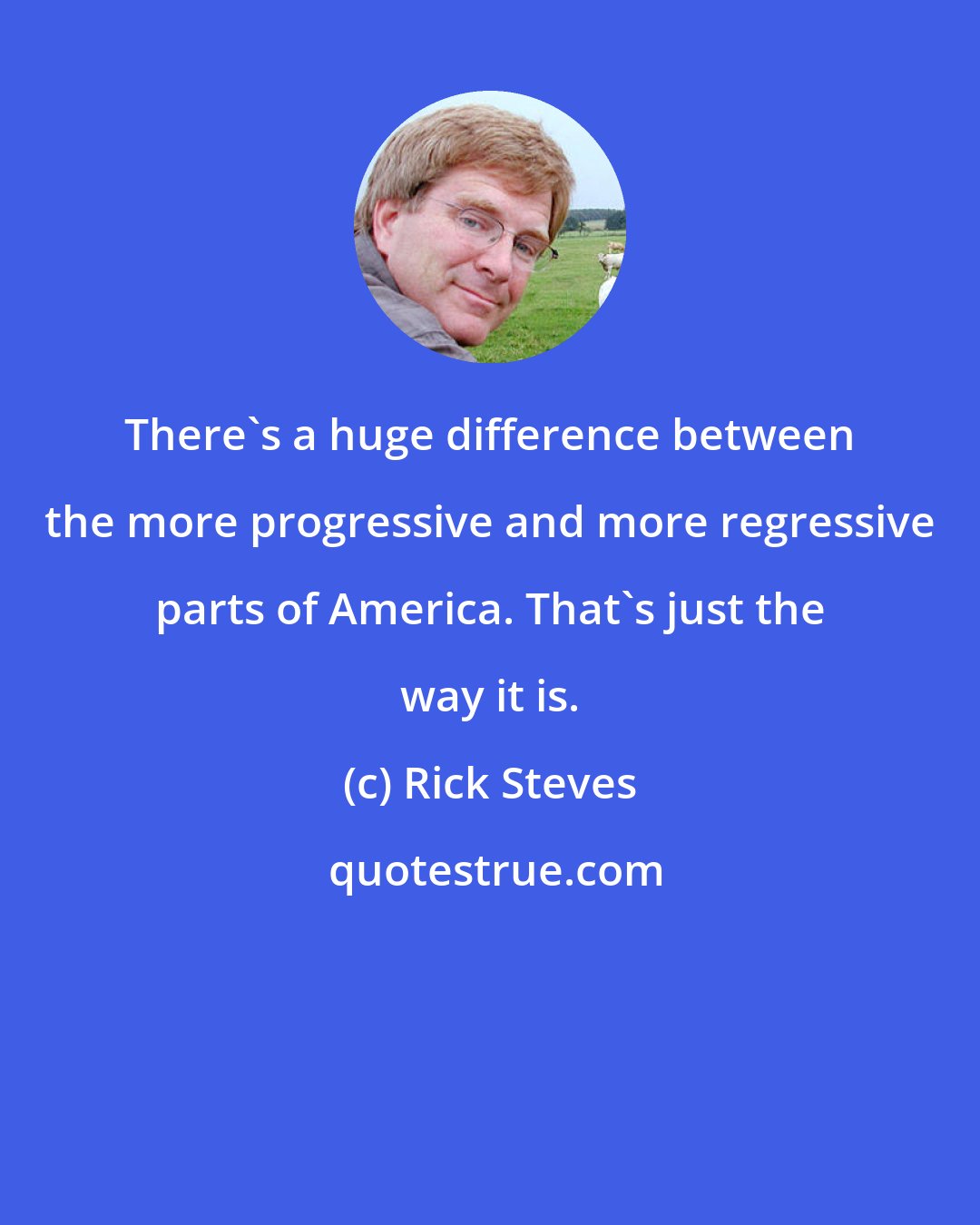 Rick Steves: There's a huge difference between the more progressive and more regressive parts of America. That's just the way it is.