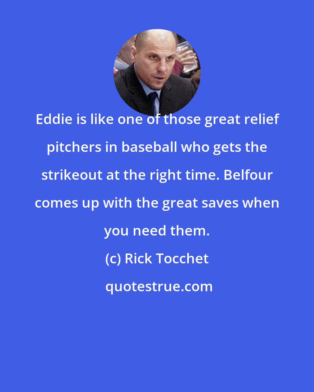Rick Tocchet: Eddie is like one of those great relief pitchers in baseball who gets the strikeout at the right time. Belfour comes up with the great saves when you need them.