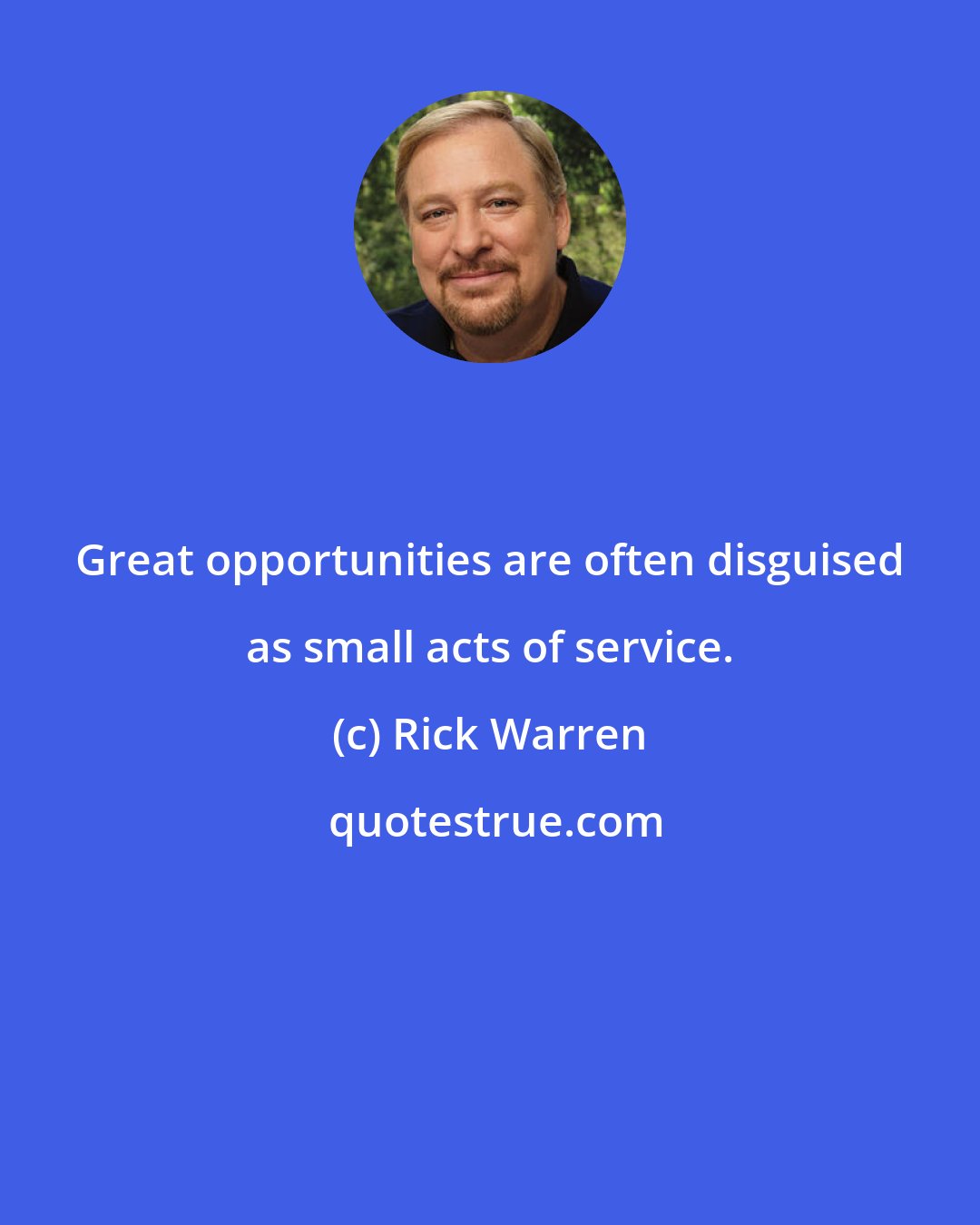 Rick Warren: Great opportunities are often disguised as small acts of service.