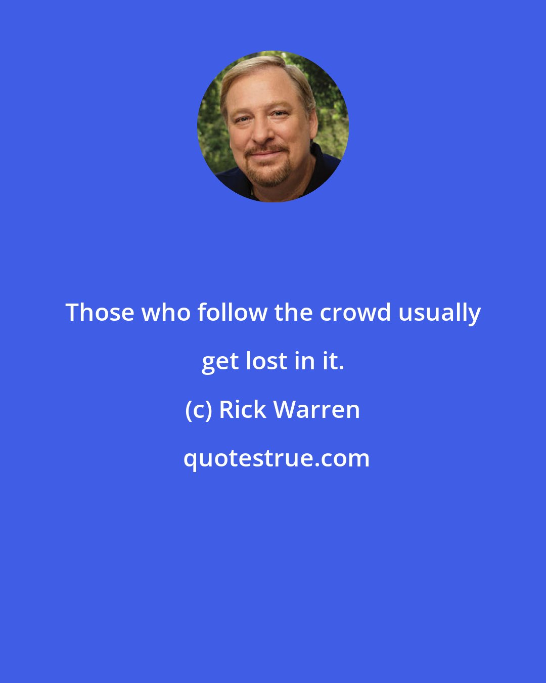 Rick Warren: Those who follow the crowd usually get lost in it.