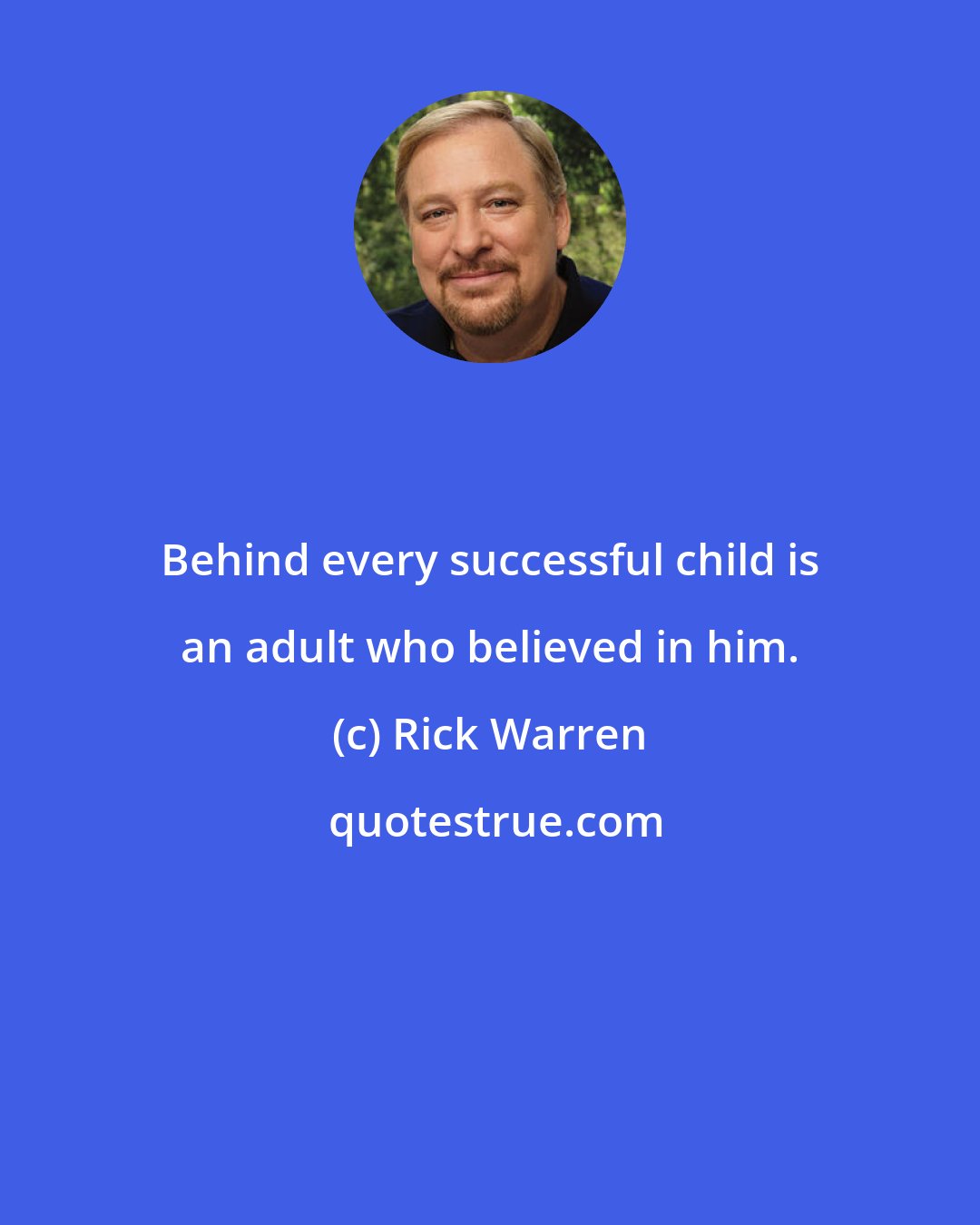 Rick Warren: Behind every successful child is an adult who believed in him.