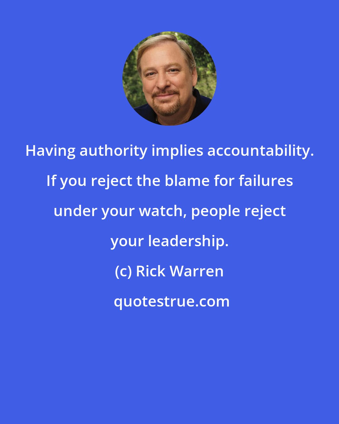 Rick Warren: Having authority implies accountability. If you reject the blame for failures under your watch, people reject your leadership.