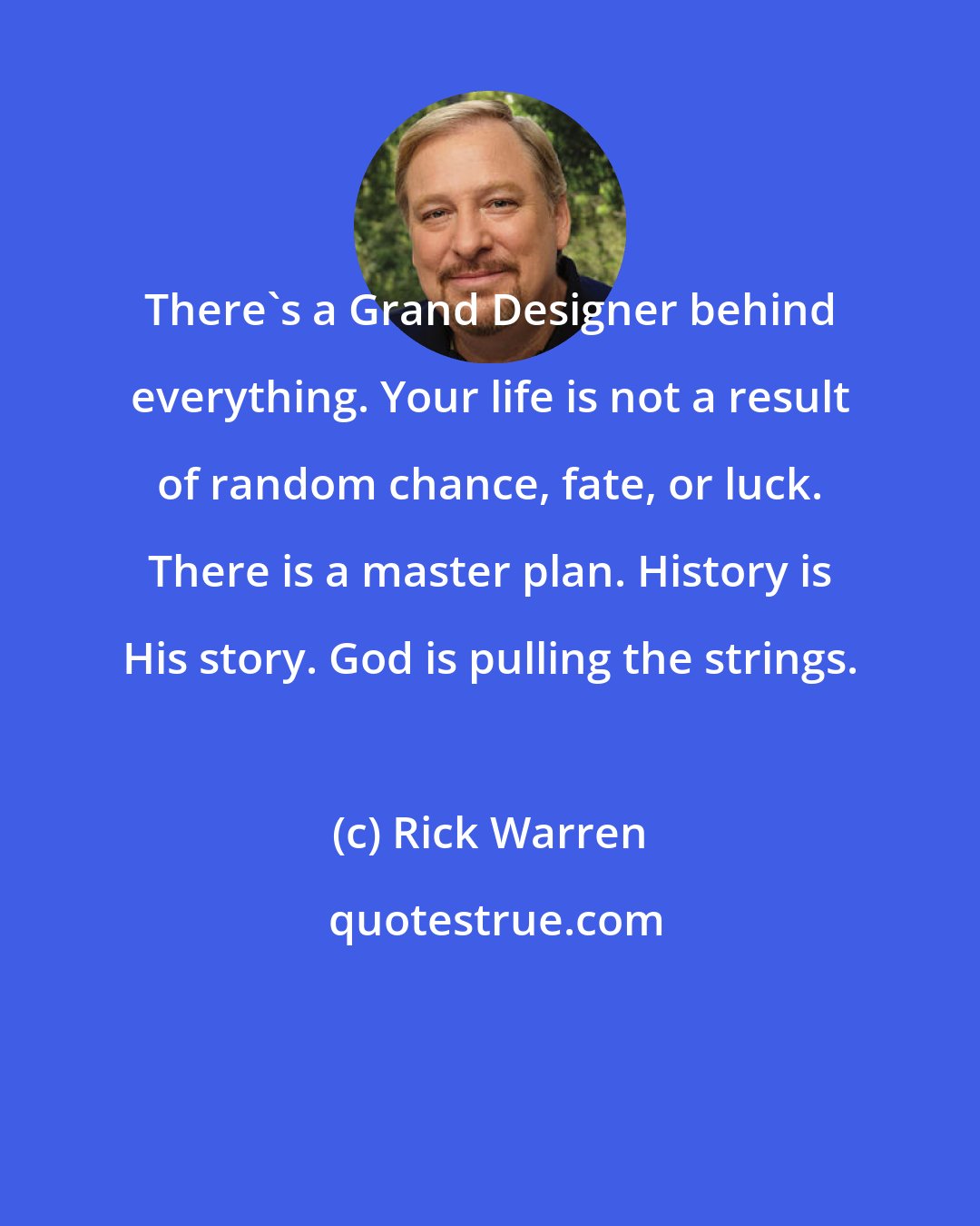 Rick Warren: There's a Grand Designer behind everything. Your life is not a result of random chance, fate, or luck. There is a master plan. History is His story. God is pulling the strings.