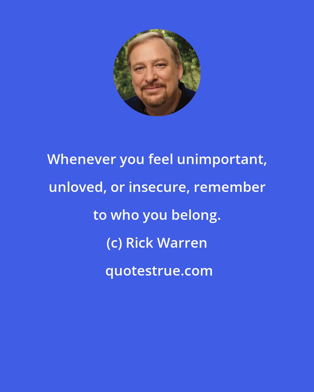 Rick Warren: Whenever you feel unimportant, unloved, or insecure, remember to who you belong.