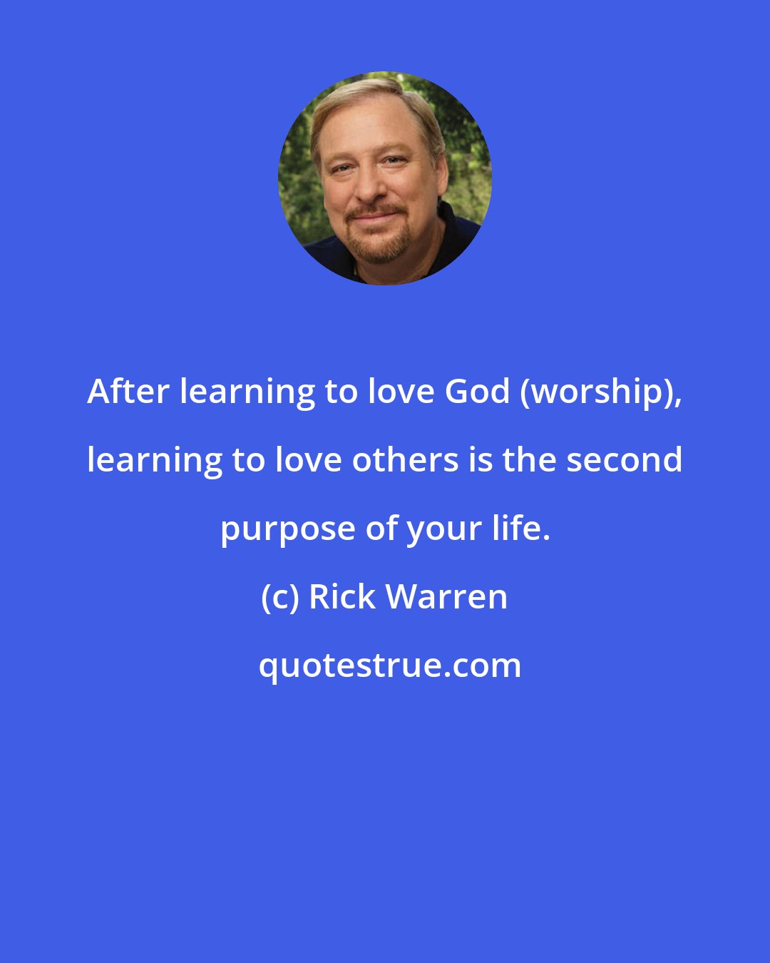 Rick Warren: After learning to love God (worship), learning to love others is the second purpose of your life.