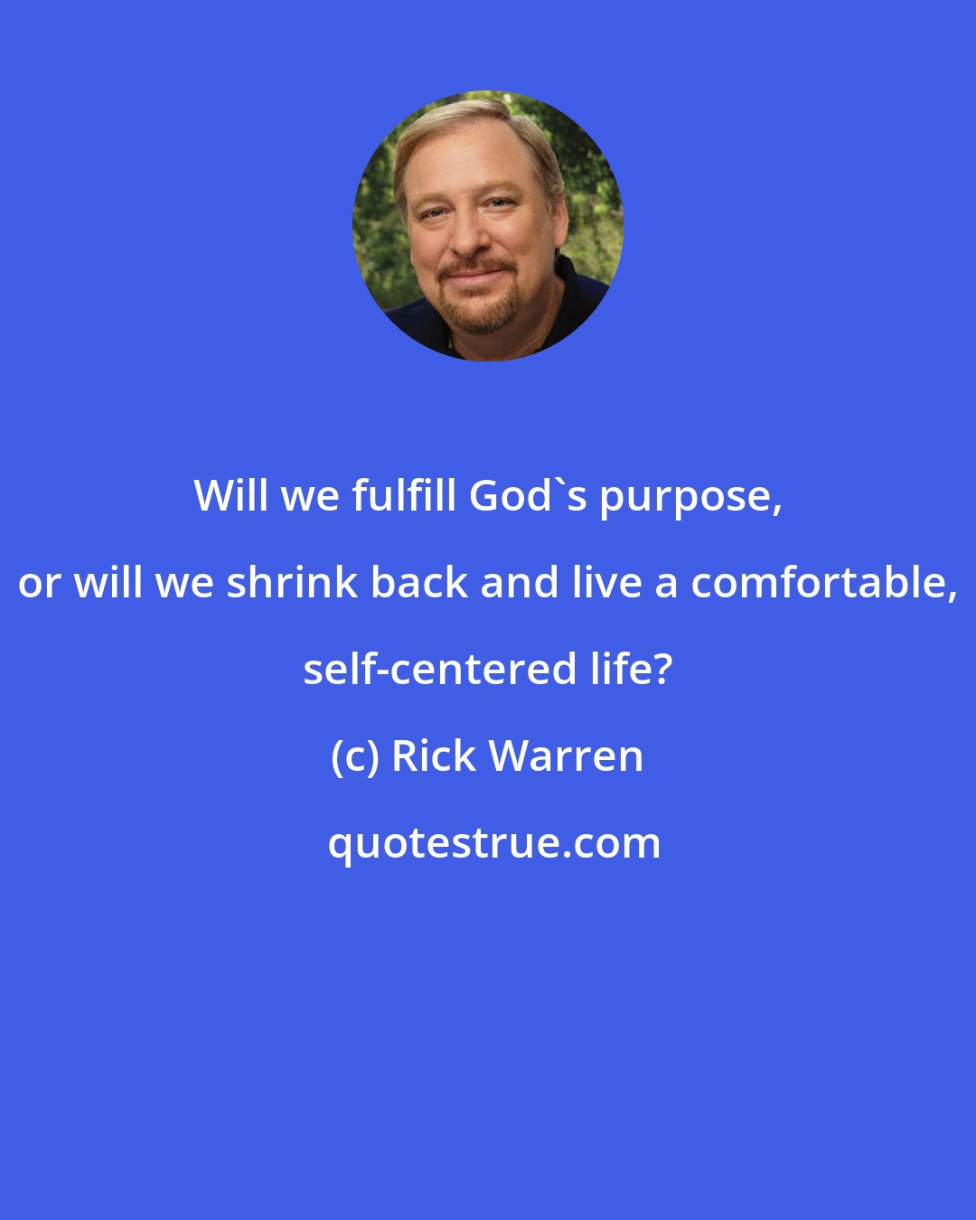 Rick Warren: Will we fulfill God's purpose, or will we shrink back and live a comfortable, self-centered life?