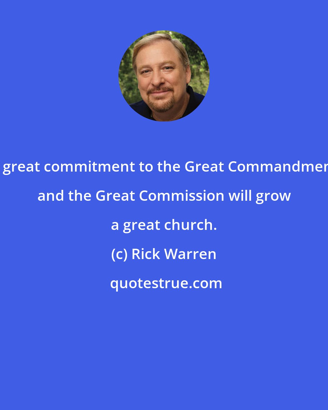 Rick Warren: A great commitment to the Great Commandment and the Great Commission will grow a great church.