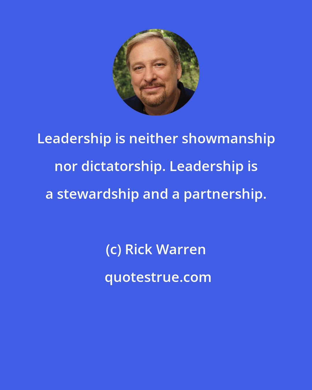 Rick Warren: Leadership is neither showmanship nor dictatorship. Leadership is a stewardship and a partnership.