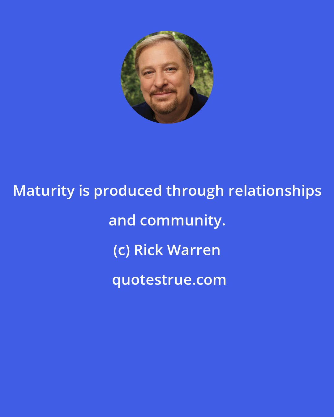 Rick Warren: Maturity is produced through relationships and community.