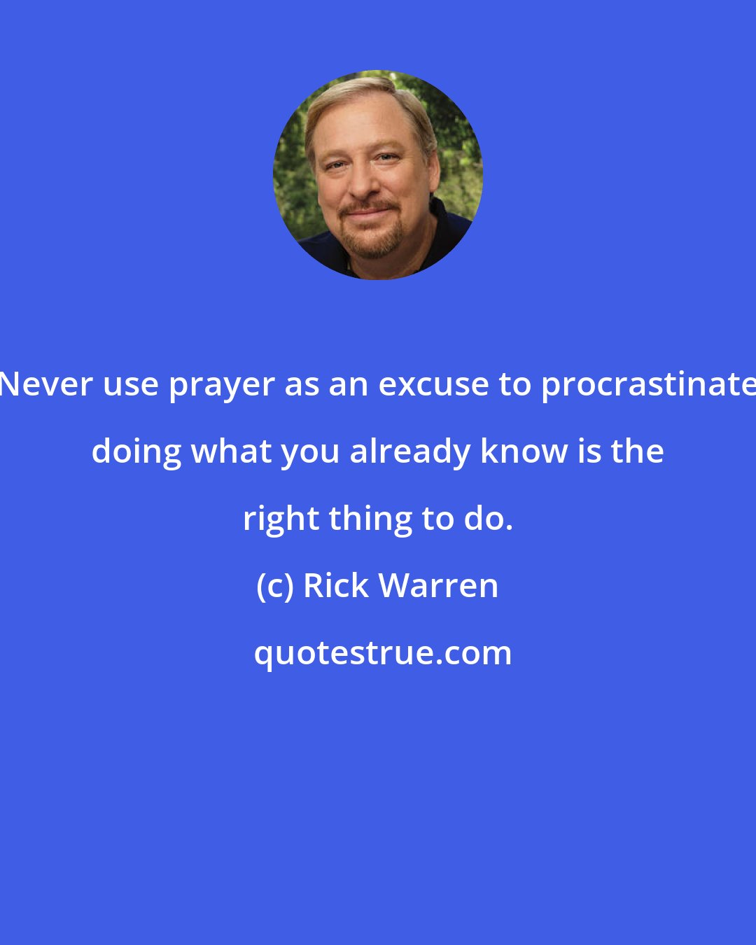 Rick Warren: Never use prayer as an excuse to procrastinate doing what you already know is the right thing to do.