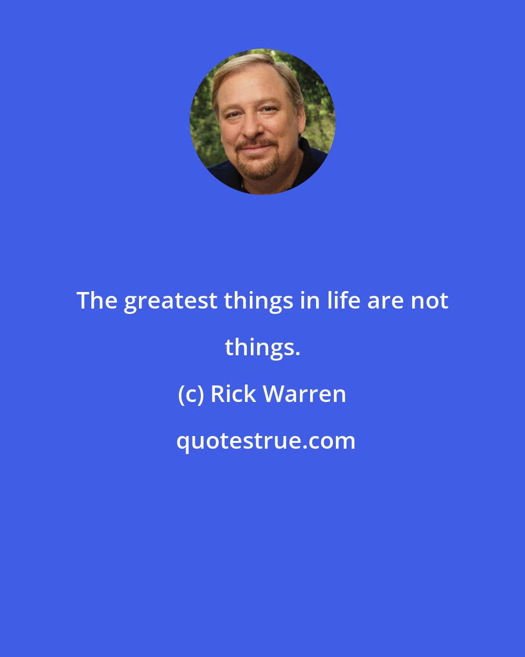 Rick Warren: The greatest things in life are not things.