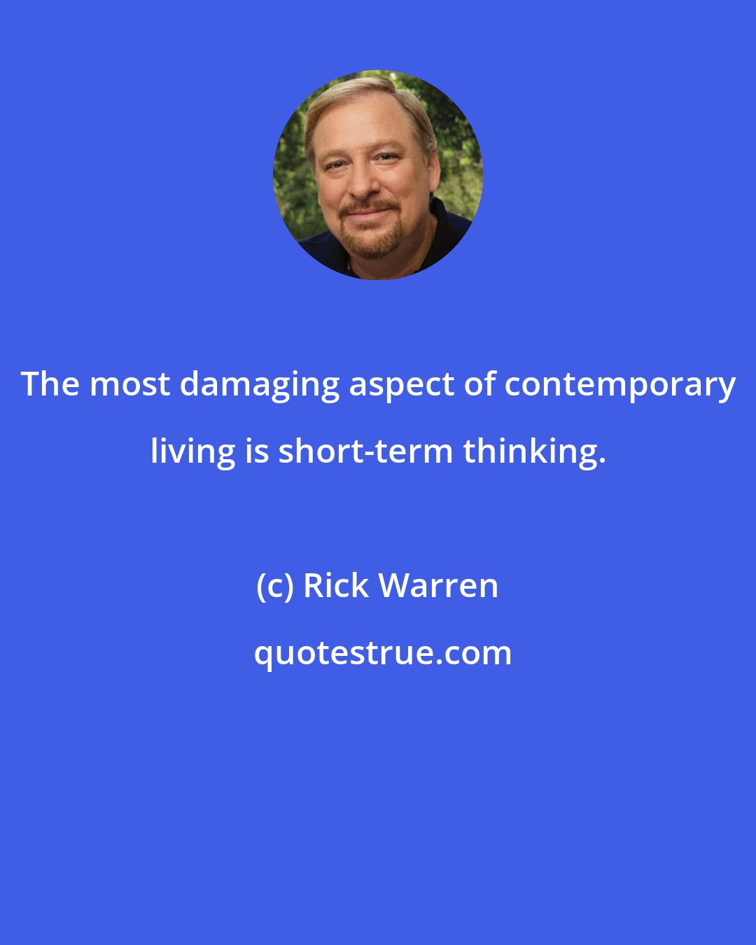 Rick Warren: The most damaging aspect of contemporary living is short-term thinking.